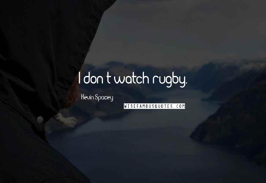 Kevin Spacey Quotes: I don't watch rugby.