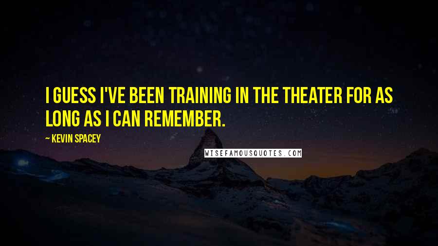 Kevin Spacey Quotes: I guess I've been training in the theater for as long as I can remember.
