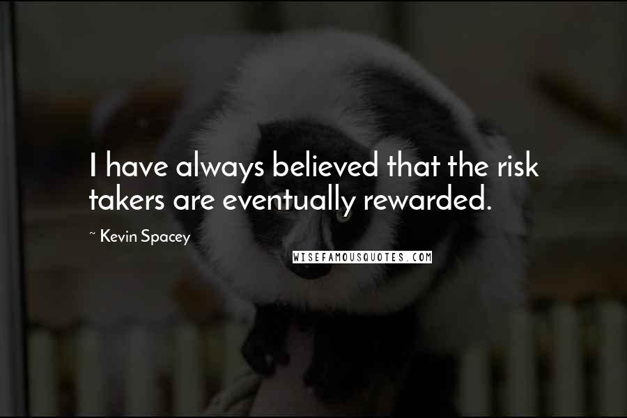 Kevin Spacey Quotes: I have always believed that the risk takers are eventually rewarded.