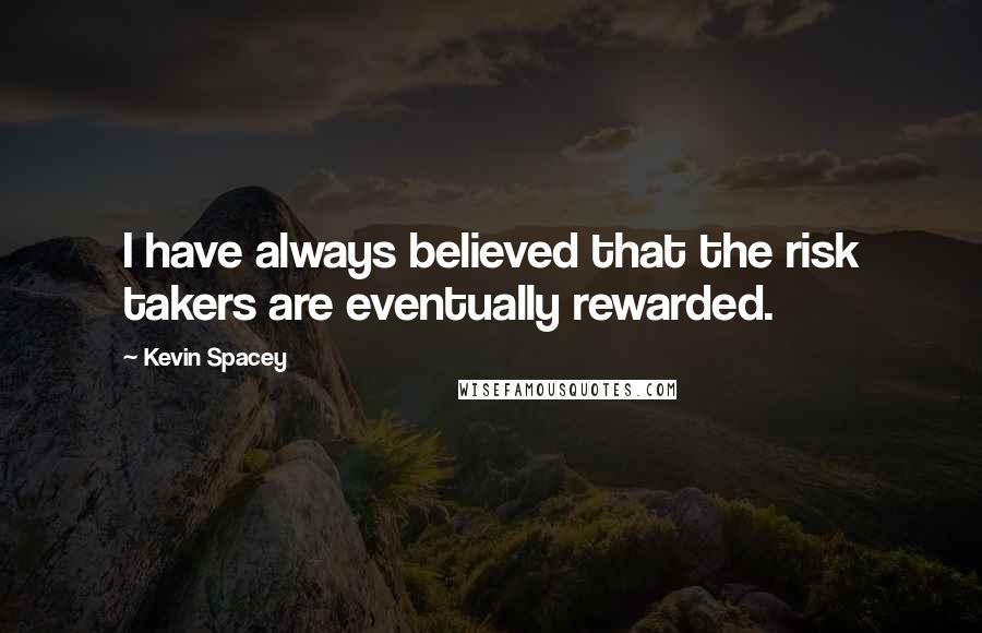 Kevin Spacey Quotes: I have always believed that the risk takers are eventually rewarded.
