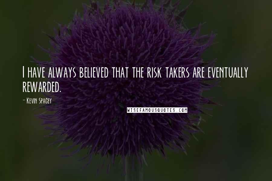 Kevin Spacey Quotes: I have always believed that the risk takers are eventually rewarded.