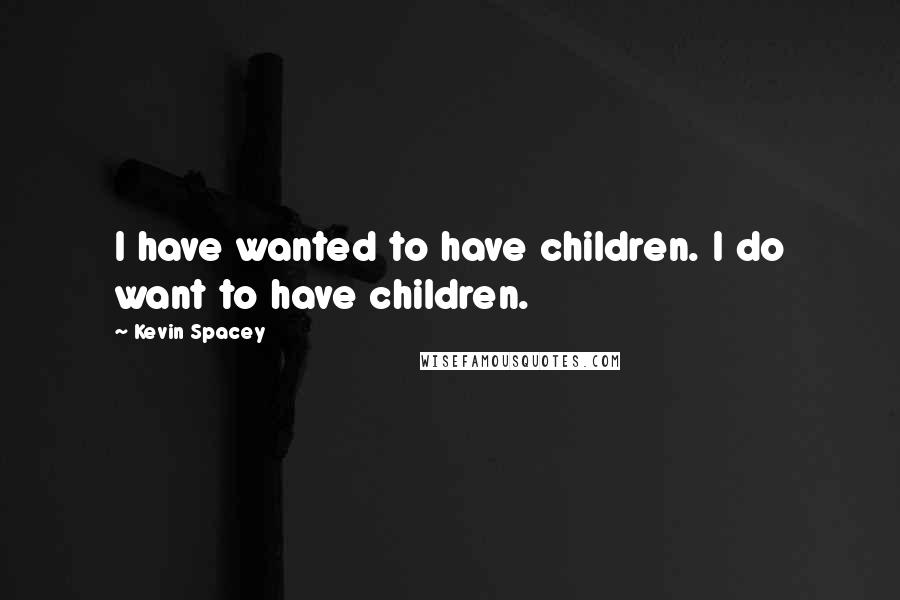 Kevin Spacey Quotes: I have wanted to have children. I do want to have children.