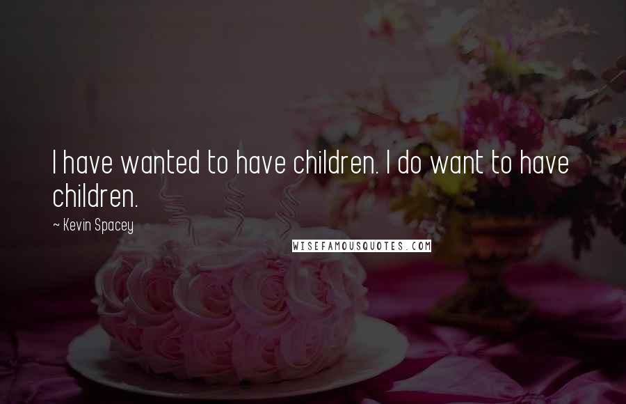 Kevin Spacey Quotes: I have wanted to have children. I do want to have children.