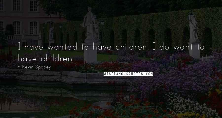 Kevin Spacey Quotes: I have wanted to have children. I do want to have children.