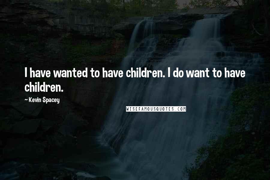 Kevin Spacey Quotes: I have wanted to have children. I do want to have children.