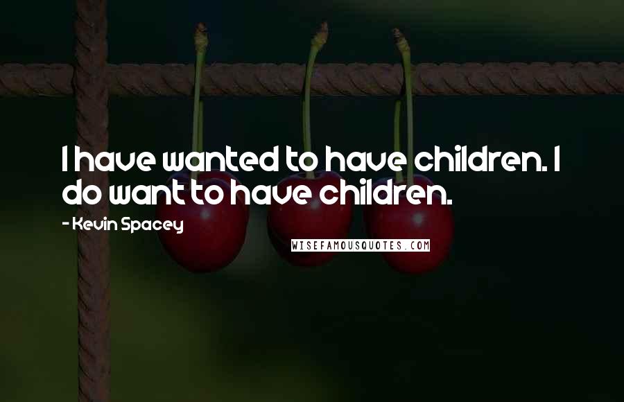 Kevin Spacey Quotes: I have wanted to have children. I do want to have children.