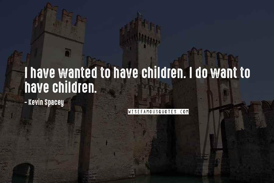 Kevin Spacey Quotes: I have wanted to have children. I do want to have children.