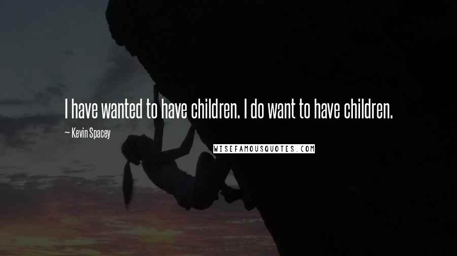 Kevin Spacey Quotes: I have wanted to have children. I do want to have children.