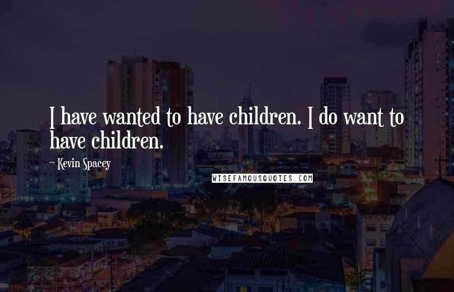 Kevin Spacey Quotes: I have wanted to have children. I do want to have children.