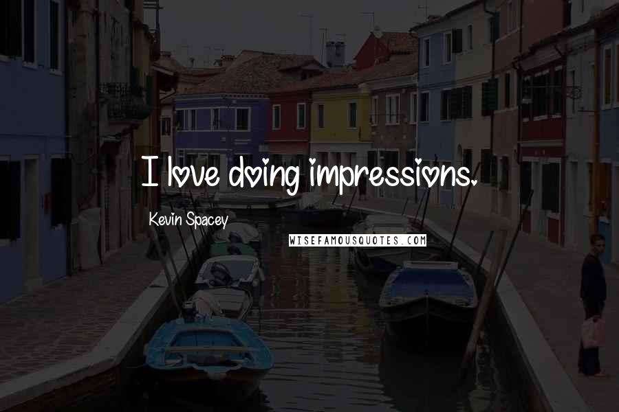 Kevin Spacey Quotes: I love doing impressions.