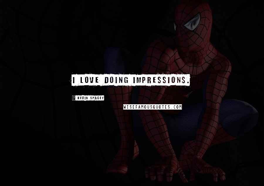 Kevin Spacey Quotes: I love doing impressions.