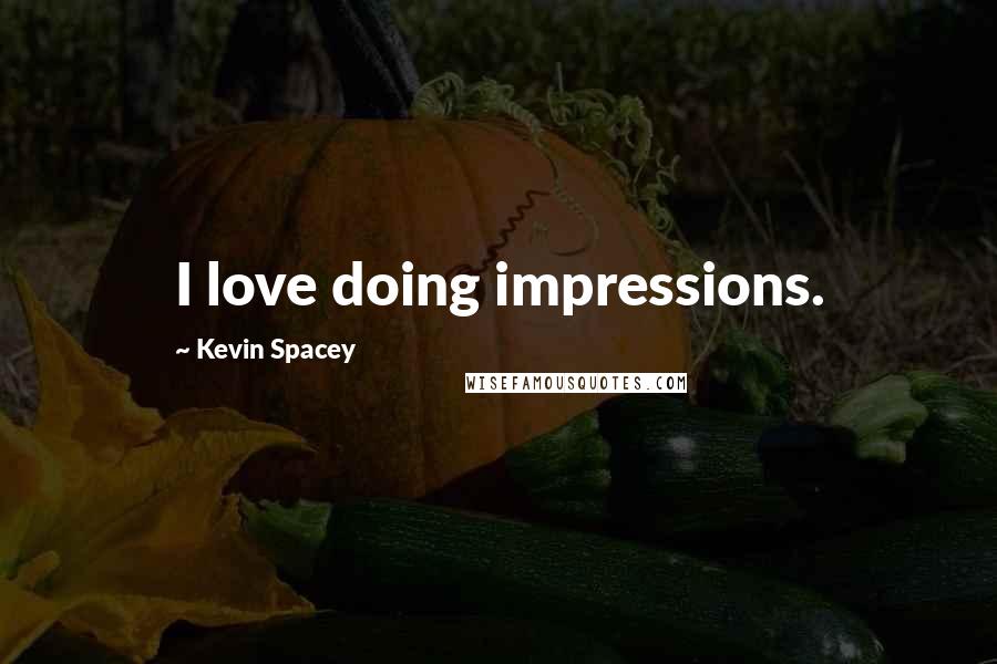 Kevin Spacey Quotes: I love doing impressions.