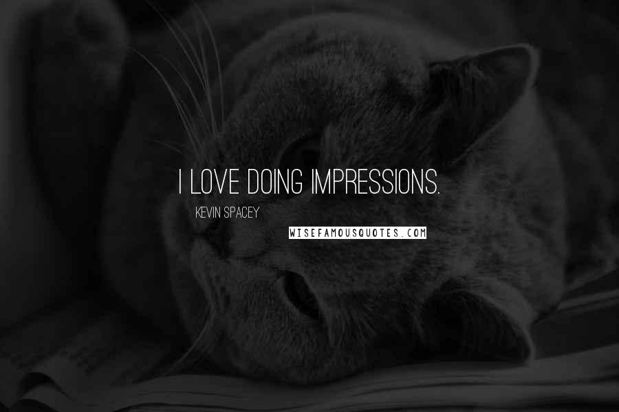 Kevin Spacey Quotes: I love doing impressions.