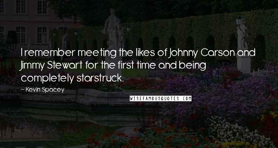 Kevin Spacey Quotes: I remember meeting the likes of Johnny Carson and Jimmy Stewart for the first time and being completely starstruck.