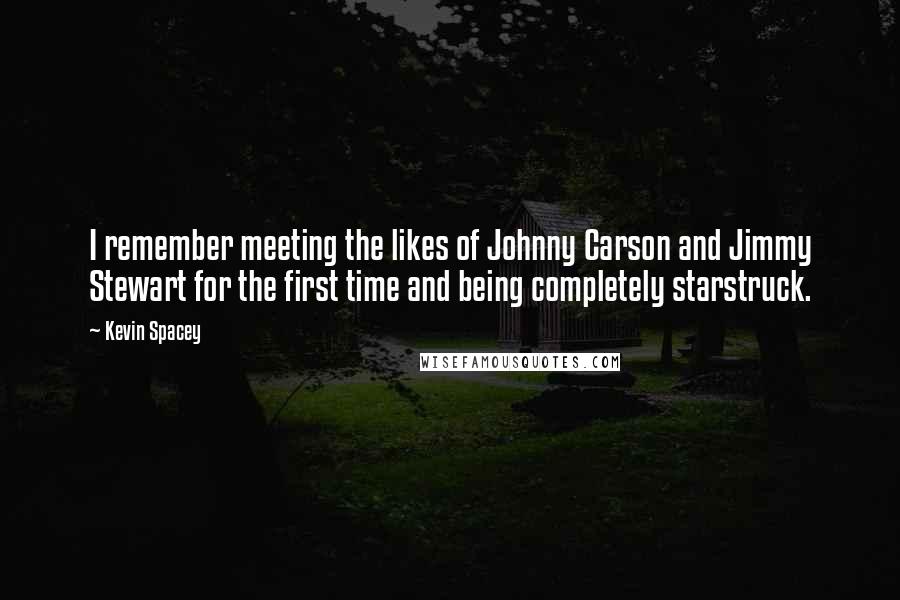 Kevin Spacey Quotes: I remember meeting the likes of Johnny Carson and Jimmy Stewart for the first time and being completely starstruck.