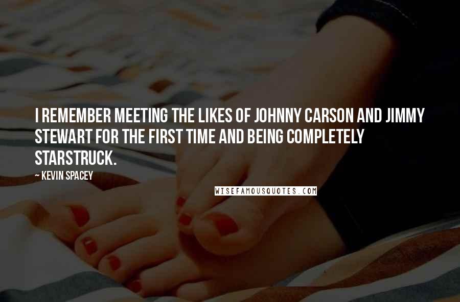 Kevin Spacey Quotes: I remember meeting the likes of Johnny Carson and Jimmy Stewart for the first time and being completely starstruck.