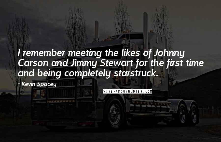 Kevin Spacey Quotes: I remember meeting the likes of Johnny Carson and Jimmy Stewart for the first time and being completely starstruck.