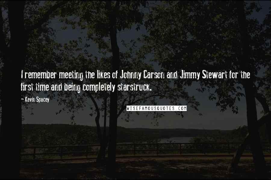 Kevin Spacey Quotes: I remember meeting the likes of Johnny Carson and Jimmy Stewart for the first time and being completely starstruck.