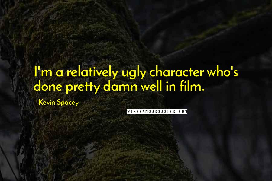Kevin Spacey Quotes: I'm a relatively ugly character who's done pretty damn well in film.