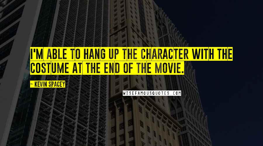 Kevin Spacey Quotes: I'm able to hang up the character with the costume at the end of the movie.