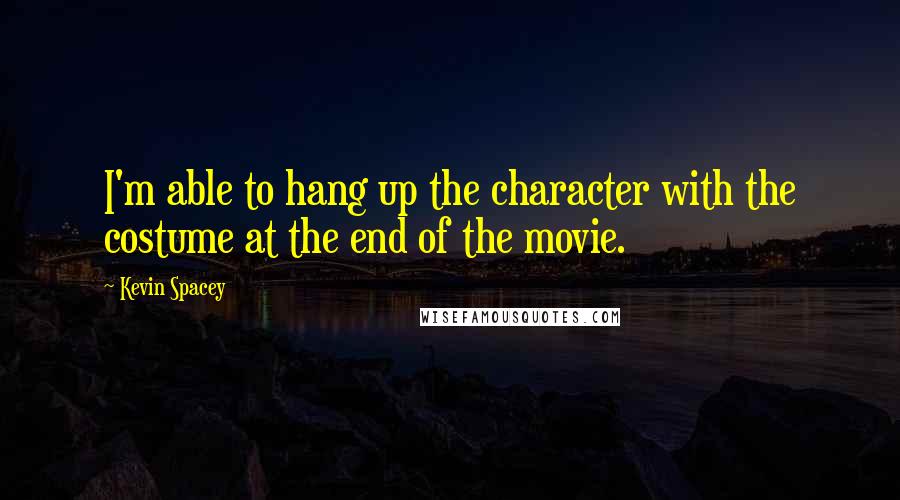 Kevin Spacey Quotes: I'm able to hang up the character with the costume at the end of the movie.