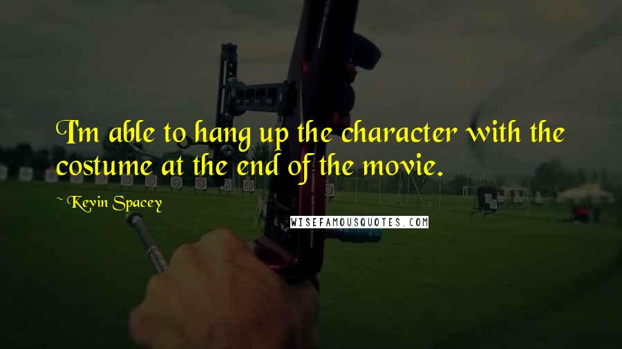 Kevin Spacey Quotes: I'm able to hang up the character with the costume at the end of the movie.