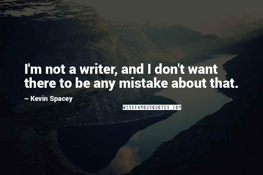 Kevin Spacey Quotes: I'm not a writer, and I don't want there to be any mistake about that.