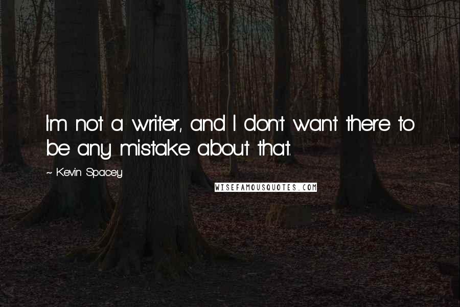 Kevin Spacey Quotes: I'm not a writer, and I don't want there to be any mistake about that.