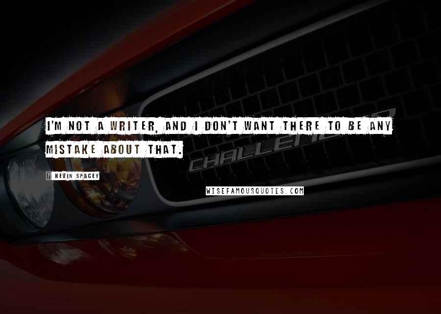 Kevin Spacey Quotes: I'm not a writer, and I don't want there to be any mistake about that.