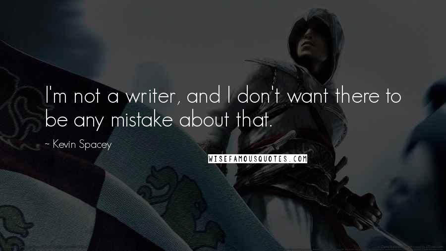 Kevin Spacey Quotes: I'm not a writer, and I don't want there to be any mistake about that.
