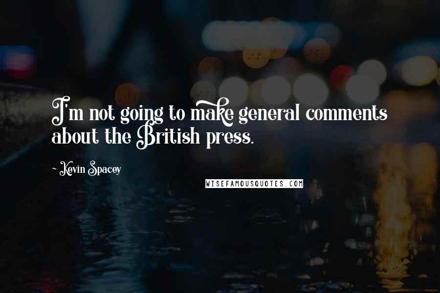Kevin Spacey Quotes: I'm not going to make general comments about the British press.