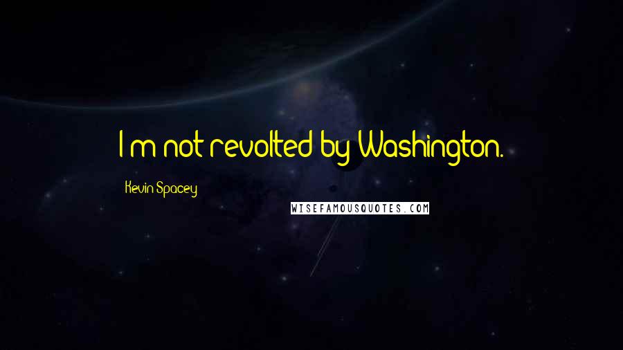 Kevin Spacey Quotes: I'm not revolted by Washington.