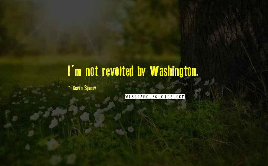 Kevin Spacey Quotes: I'm not revolted by Washington.