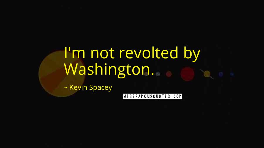 Kevin Spacey Quotes: I'm not revolted by Washington.