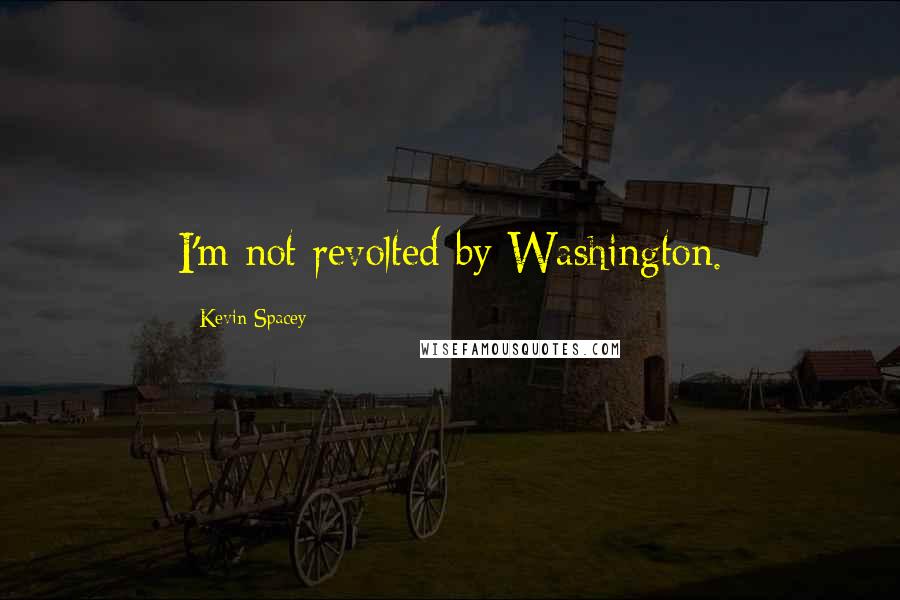 Kevin Spacey Quotes: I'm not revolted by Washington.