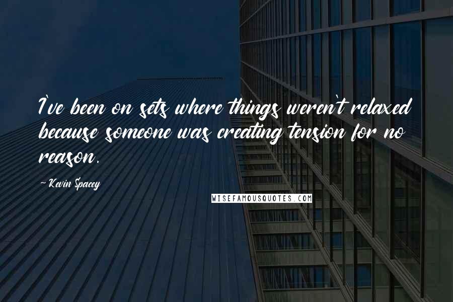 Kevin Spacey Quotes: I've been on sets where things weren't relaxed because someone was creating tension for no reason.