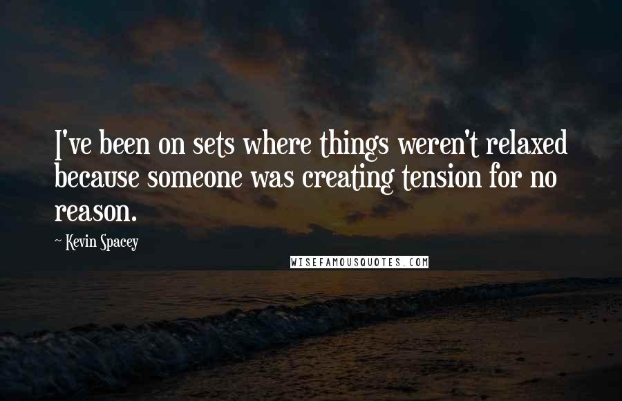 Kevin Spacey Quotes: I've been on sets where things weren't relaxed because someone was creating tension for no reason.