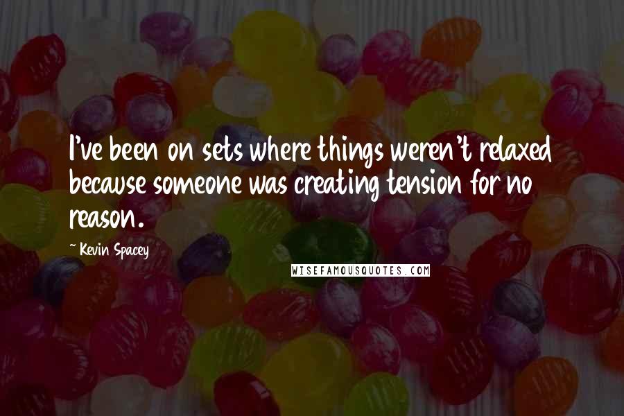 Kevin Spacey Quotes: I've been on sets where things weren't relaxed because someone was creating tension for no reason.