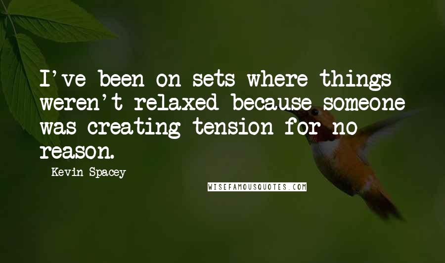 Kevin Spacey Quotes: I've been on sets where things weren't relaxed because someone was creating tension for no reason.