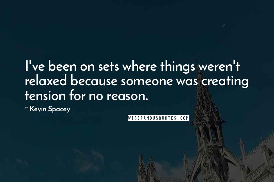 Kevin Spacey Quotes: I've been on sets where things weren't relaxed because someone was creating tension for no reason.