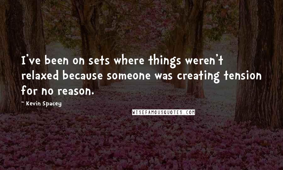 Kevin Spacey Quotes: I've been on sets where things weren't relaxed because someone was creating tension for no reason.