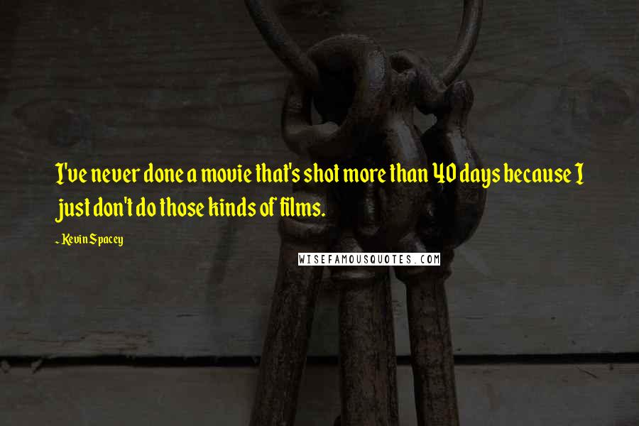 Kevin Spacey Quotes: I've never done a movie that's shot more than 40 days because I just don't do those kinds of films.