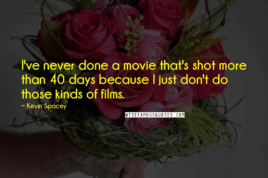 Kevin Spacey Quotes: I've never done a movie that's shot more than 40 days because I just don't do those kinds of films.