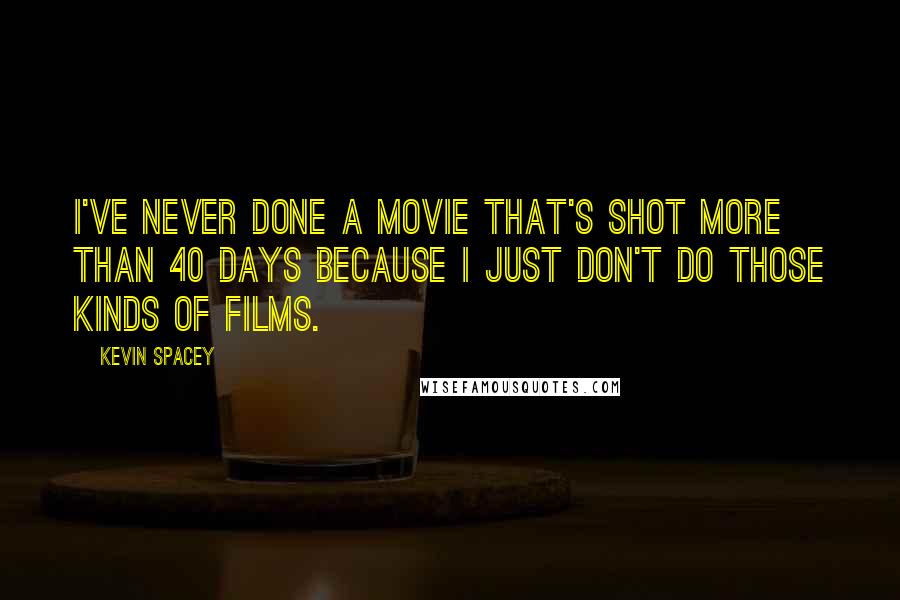 Kevin Spacey Quotes: I've never done a movie that's shot more than 40 days because I just don't do those kinds of films.