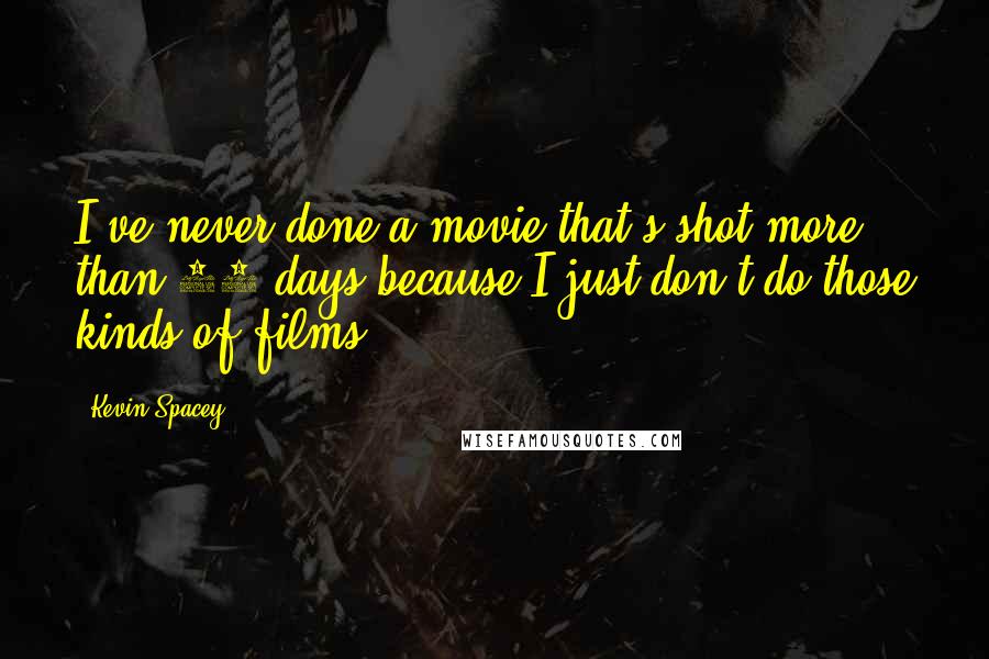 Kevin Spacey Quotes: I've never done a movie that's shot more than 40 days because I just don't do those kinds of films.