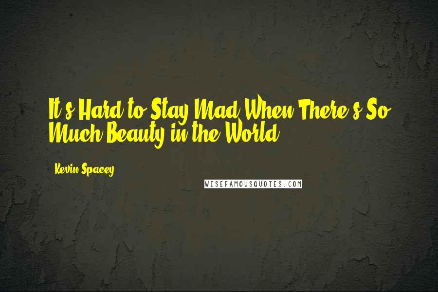 Kevin Spacey Quotes: It's Hard to Stay Mad When There's So Much Beauty in the World