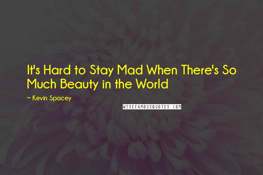 Kevin Spacey Quotes: It's Hard to Stay Mad When There's So Much Beauty in the World