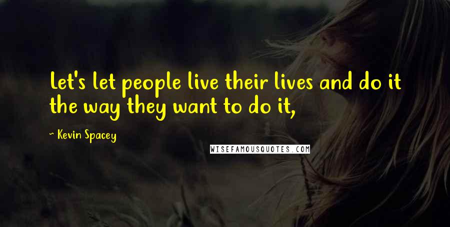 Kevin Spacey Quotes: Let's let people live their lives and do it the way they want to do it,