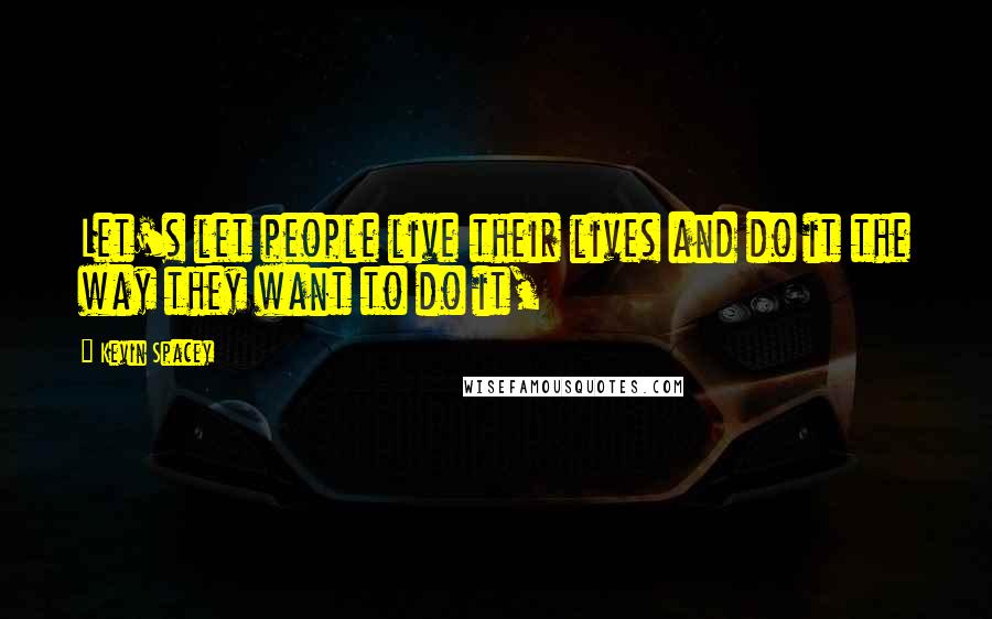 Kevin Spacey Quotes: Let's let people live their lives and do it the way they want to do it,