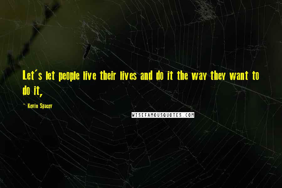 Kevin Spacey Quotes: Let's let people live their lives and do it the way they want to do it,